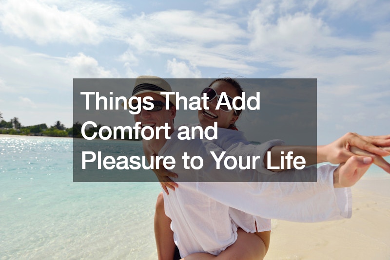 Things That Add Comfort and Pleasure to Your Life