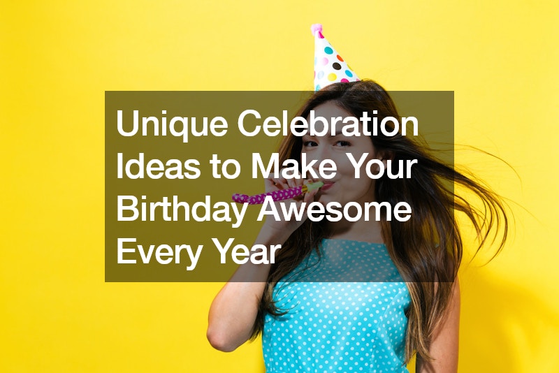 Unique Celebration Ideas to Make Your Birthday Awesome Every Year