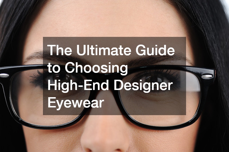 The Ultimate Guide to Choosing High-End Designer Eyewear