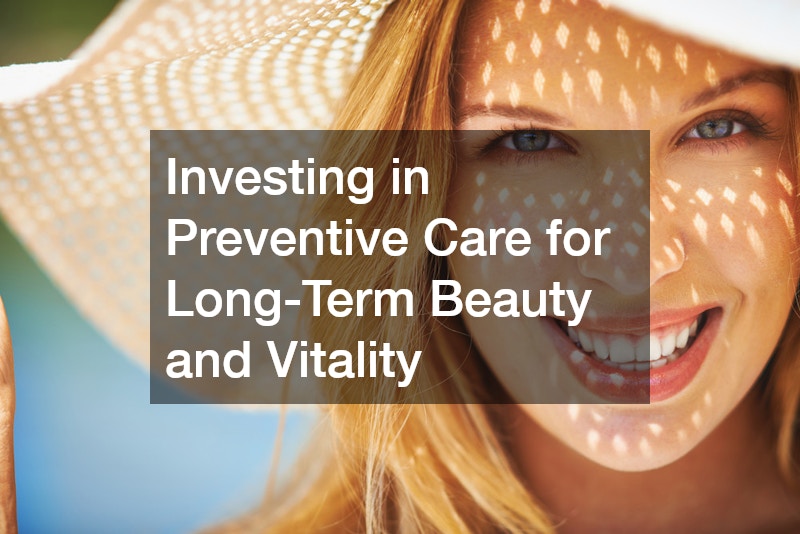 Investing in Preventive Care for Long-Term Beauty and Vitality